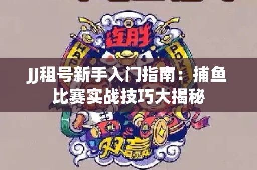 JJ租号新手入门指南：捕鱼比赛实战技巧大揭秘