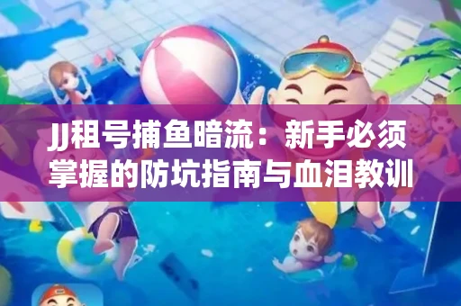JJ租号捕鱼暗流：新手必须掌握的防坑指南与血泪教训