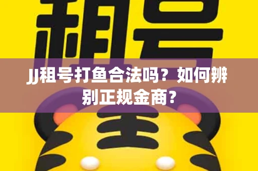 JJ租号打鱼合法吗？如何辨别正规金商？